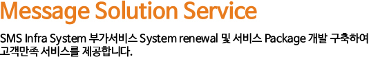 Message Solution Service - SMS Infra System 遺�媛���鍮��� System renewal 諛� ��鍮��� Package 媛�諛� 援ъ����� 怨�媛�留�議� ��鍮��ㅻ�� ��怨듯�⑸����.